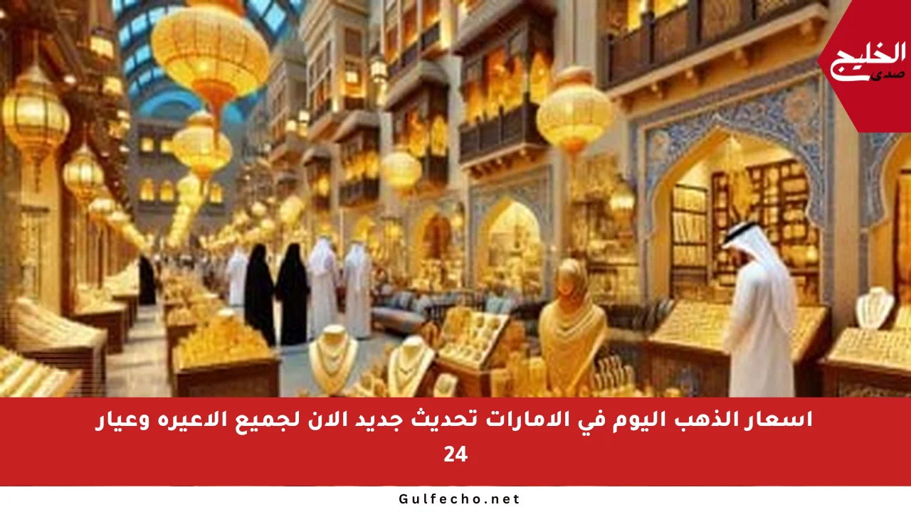 أسعار الذهب اليوم في الإمارات تحديث جديد الآن لجميع الأعيرة وعيار 24